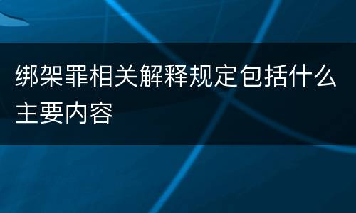 绑架罪相关解释规定包括什么主要内容