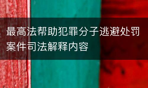 最高法帮助犯罪分子逃避处罚案件司法解释内容