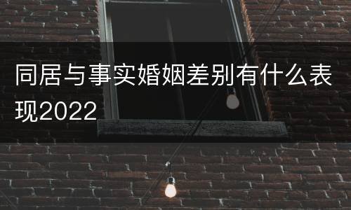 同居与事实婚姻差别有什么表现2022