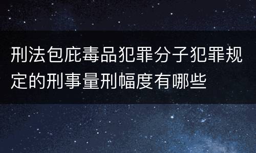 刑法包庇毒品犯罪分子犯罪规定的刑事量刑幅度有哪些