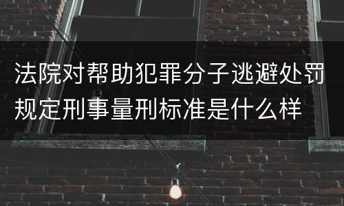法院对帮助犯罪分子逃避处罚规定刑事量刑标准是什么样