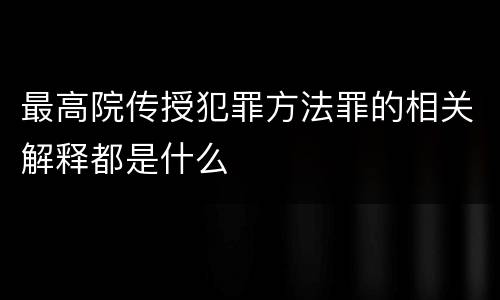最高院传授犯罪方法罪的相关解释都是什么
