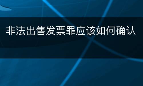 非法出售发票罪应该如何确认