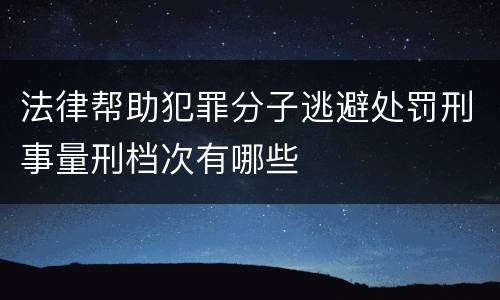 法律帮助犯罪分子逃避处罚刑事量刑档次有哪些