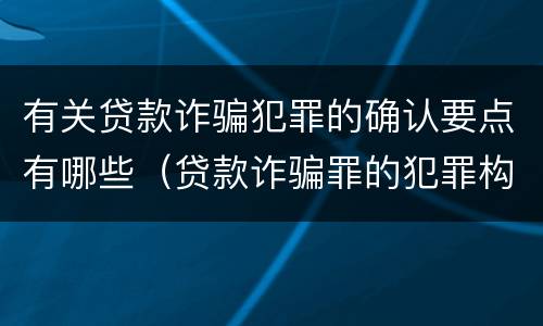 有关贷款诈骗犯罪的确认要点有哪些（贷款诈骗罪的犯罪构成要件）