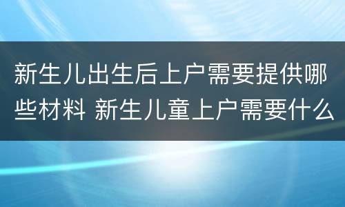 新生儿出生后上户需要提供哪些材料 新生儿童上户需要什么材料
