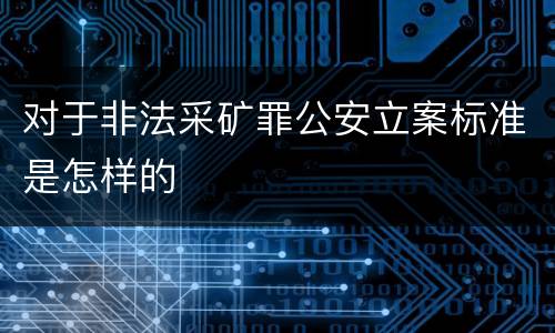 对于非法采矿罪公安立案标准是怎样的