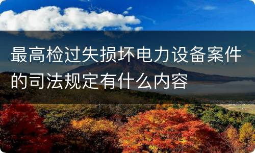 最高检过失损坏电力设备案件的司法规定有什么内容