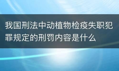 我国刑法中动植物检疫失职犯罪规定的刑罚内容是什么