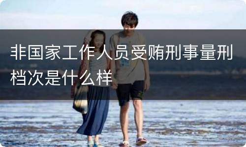 非国家工作人员受贿刑事量刑档次是什么样