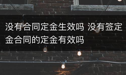 没有合同定金生效吗 没有签定金合同的定金有效吗