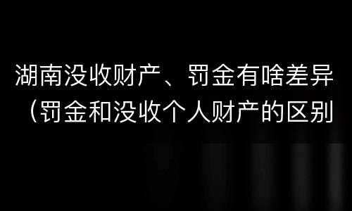 湖南没收财产、罚金有啥差异（罚金和没收个人财产的区别）
