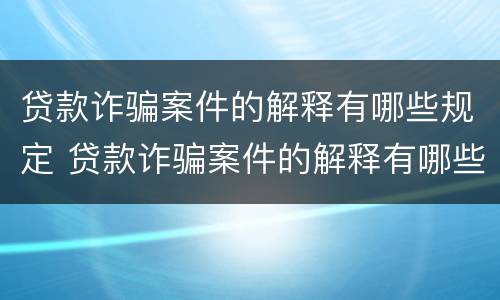 贷款诈骗案件的解释有哪些规定 贷款诈骗案件的解释有哪些规定呢