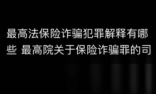 最高法保险诈骗犯罪解释有哪些 最高院关于保险诈骗罪的司法解释