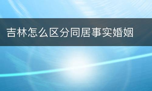 吉林怎么区分同居事实婚姻