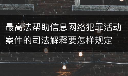 最高法帮助信息网络犯罪活动案件的司法解释要怎样规定