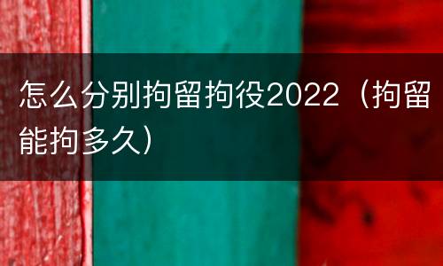 怎么分别拘留拘役2022（拘留能拘多久）
