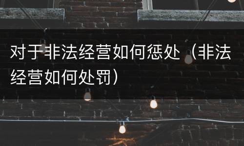对于非法经营如何惩处（非法经营如何处罚）
