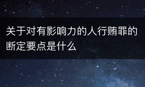 关于对有影响力的人行贿罪的断定要点是什么