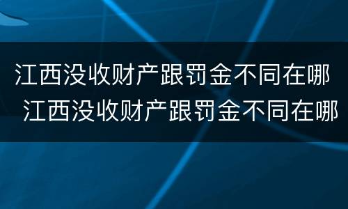 江西没收财产跟罚金不同在哪 江西没收财产跟罚金不同在哪缴纳