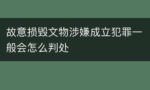 故意损毁文物涉嫌成立犯罪一般会怎么判处