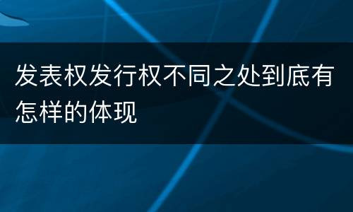 发表权发行权不同之处到底有怎样的体现