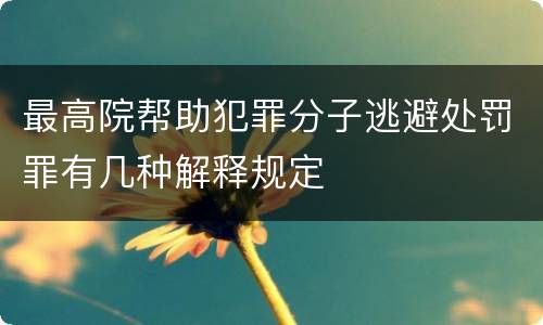 最高院帮助犯罪分子逃避处罚罪有几种解释规定