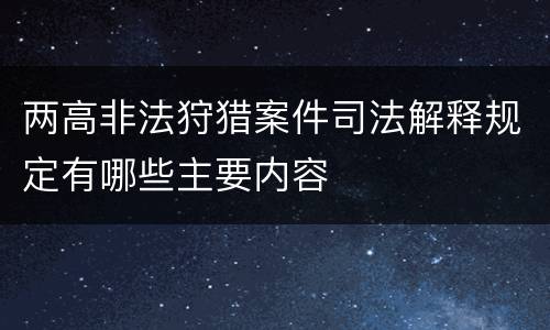两高非法狩猎案件司法解释规定有哪些主要内容