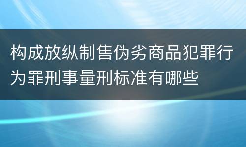 构成放纵制售伪劣商品犯罪行为罪刑事量刑标准有哪些