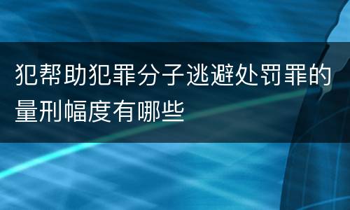 犯帮助犯罪分子逃避处罚罪的量刑幅度有哪些