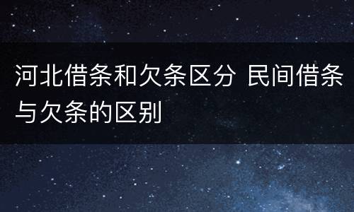 河北借条和欠条区分 民间借条与欠条的区别