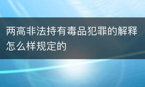 两高非法持有毒品犯罪的解释怎么样规定的