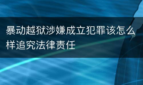 暴动越狱涉嫌成立犯罪该怎么样追究法律责任