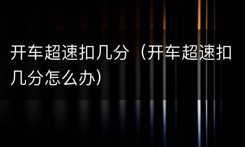 开车超速扣几分（开车超速扣几分怎么办）