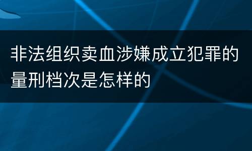 非法组织卖血涉嫌成立犯罪的量刑档次是怎样的