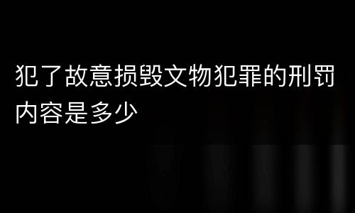 犯了故意损毁文物犯罪的刑罚内容是多少