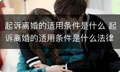 起诉离婚的适用条件是什么 起诉离婚的适用条件是什么法律