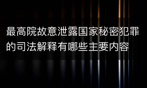 最高院故意泄露国家秘密犯罪的司法解释有哪些主要内容