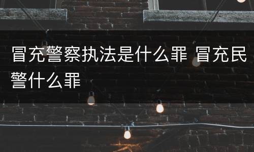 冒充警察执法是什么罪 冒充民警什么罪