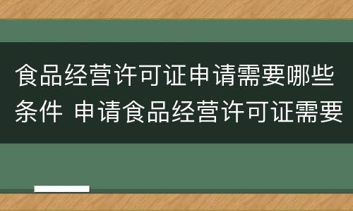 食品经营许可证申请需要哪些条件 申请食品经营许可证需要什么条件