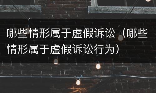 哪些情形属于虚假诉讼（哪些情形属于虚假诉讼行为）