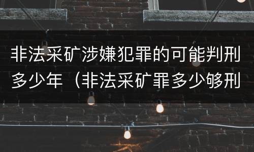 非法采矿涉嫌犯罪的可能判刑多少年（非法采矿罪多少够刑事）