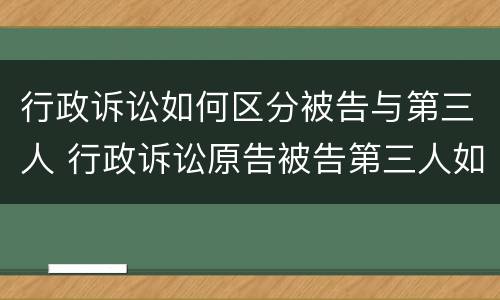 行政诉讼如何区分被告与第三人 行政诉讼原告被告第三人如何确定