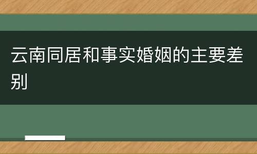云南同居和事实婚姻的主要差别