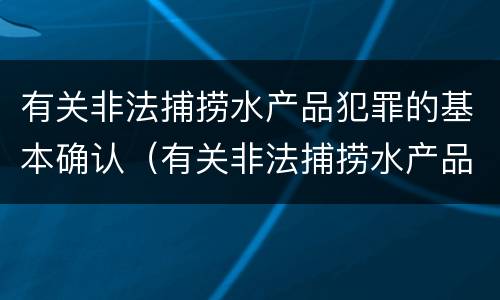 有关非法捕捞水产品犯罪的基本确认（有关非法捕捞水产品犯罪的基本确认原则）