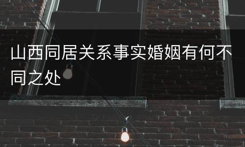 山西同居关系事实婚姻有何不同之处