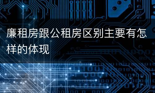 廉租房跟公租房区别主要有怎样的体现