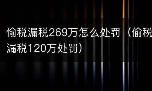 偷税漏税269万怎么处罚（偷税漏税120万处罚）