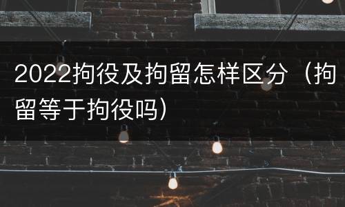 2022拘役及拘留怎样区分（拘留等于拘役吗）