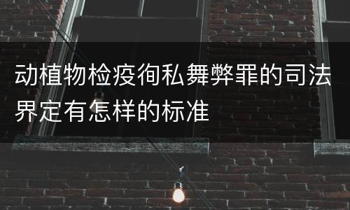 动植物检疫徇私舞弊罪的司法界定有怎样的标准